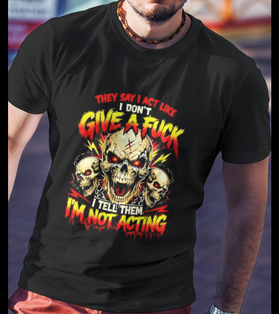 Skull They Say I Act Like I Don't Give A Fuck I Tell Them I'm Not Acting T-Shirt