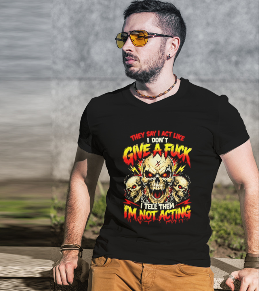 Skull They Say I Act Like I Don't Give A Fuck I Tell Them I'm Not Acting T-Shirt