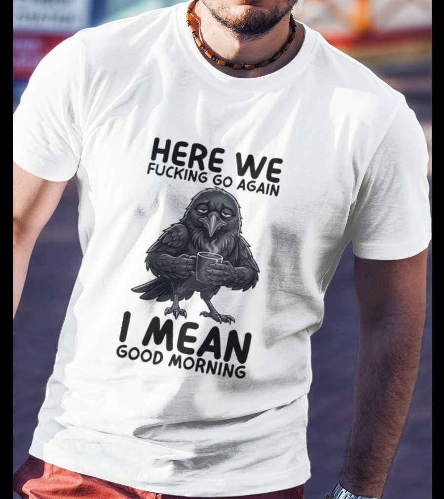 Here We Fucking Go Again I Mean Good Morning Crow Coffee Humor T-Shirt