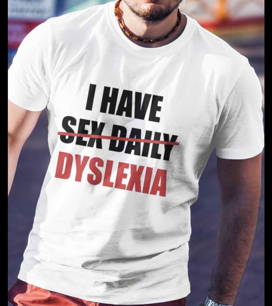I Have Dyslexia Sex Daily Humor T-Shirt