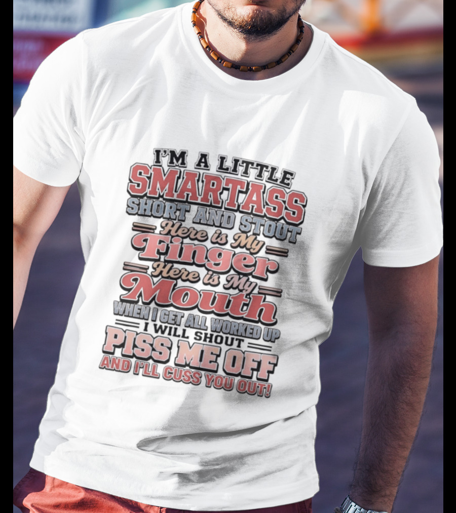 I'm A Little Smartass Short And Stout Here Is My Finger Here Is My Mouth Piss Me Off And I'll Cuss You Out T-Shirt