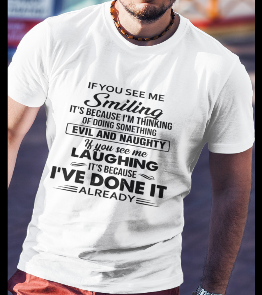 If You See Me Smiling It's Because I'm Thinking Of Doing Something Evil And Naughty If You See Me Laughing It's Because I've Done It Already T-Shirt