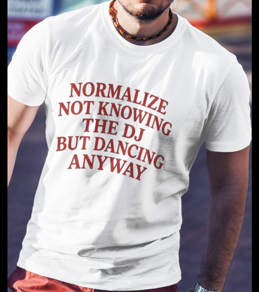 Normalize Not Knowing The DJ But Dancing Anyway Fun Party Vibes T-Shirt