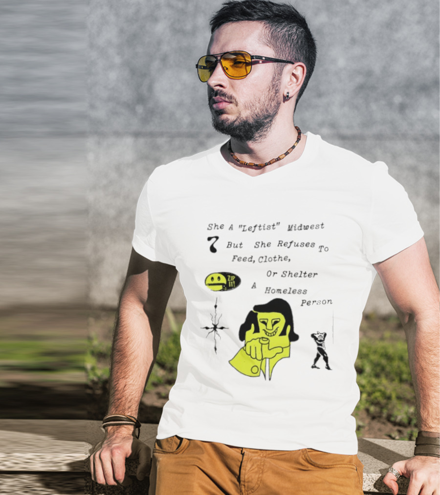 She A Leftist Midwest But She Refuses To Feed Clothe Or Shelter A Homeless Person Zip It T-Shirt