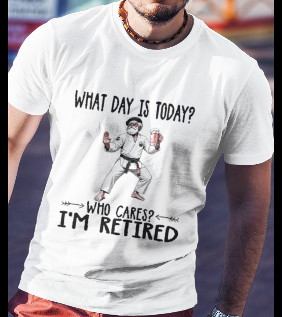 What Day Is Today Who Cares I'm Retired Jiu Jitsu Beer Retirement T-Shirt