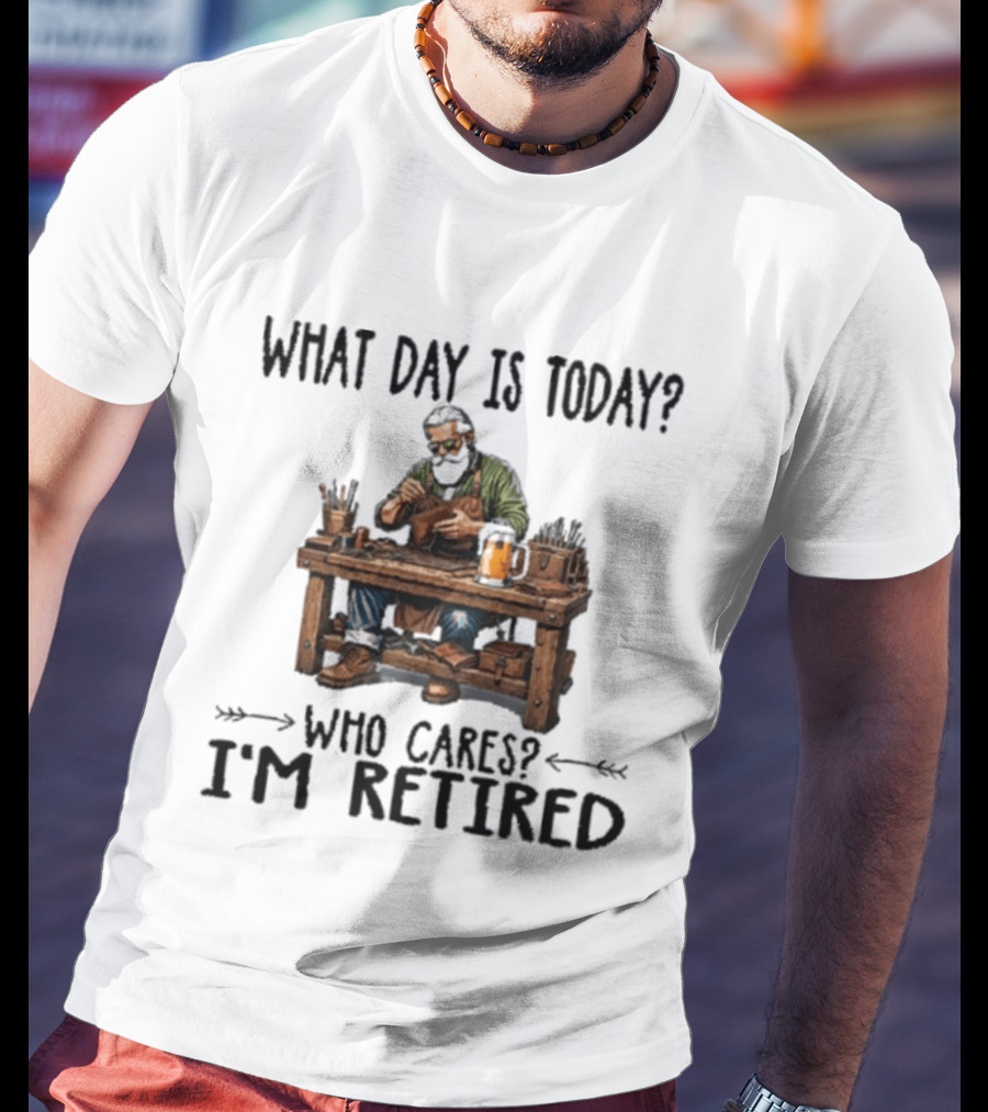 What Day Is Today Who Cares I'm Retired Leatherworking Beer Retirement T-Shirt