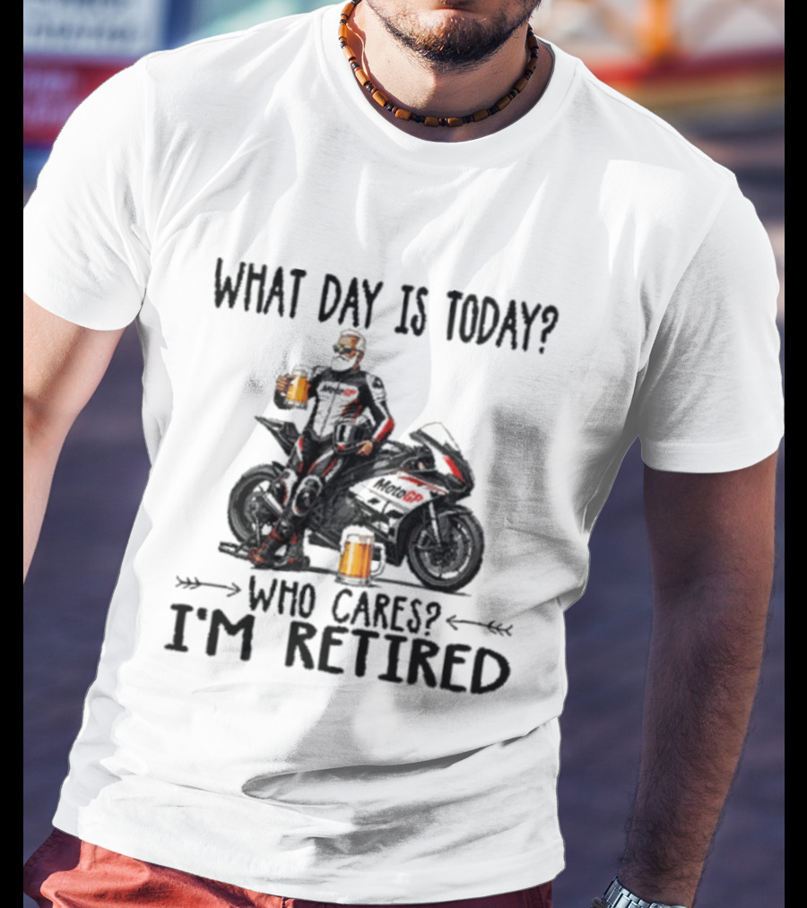 What Day Is Today Who Cares I'm Retired MotoGP Beer Motorcycle Retirement T-Shirt