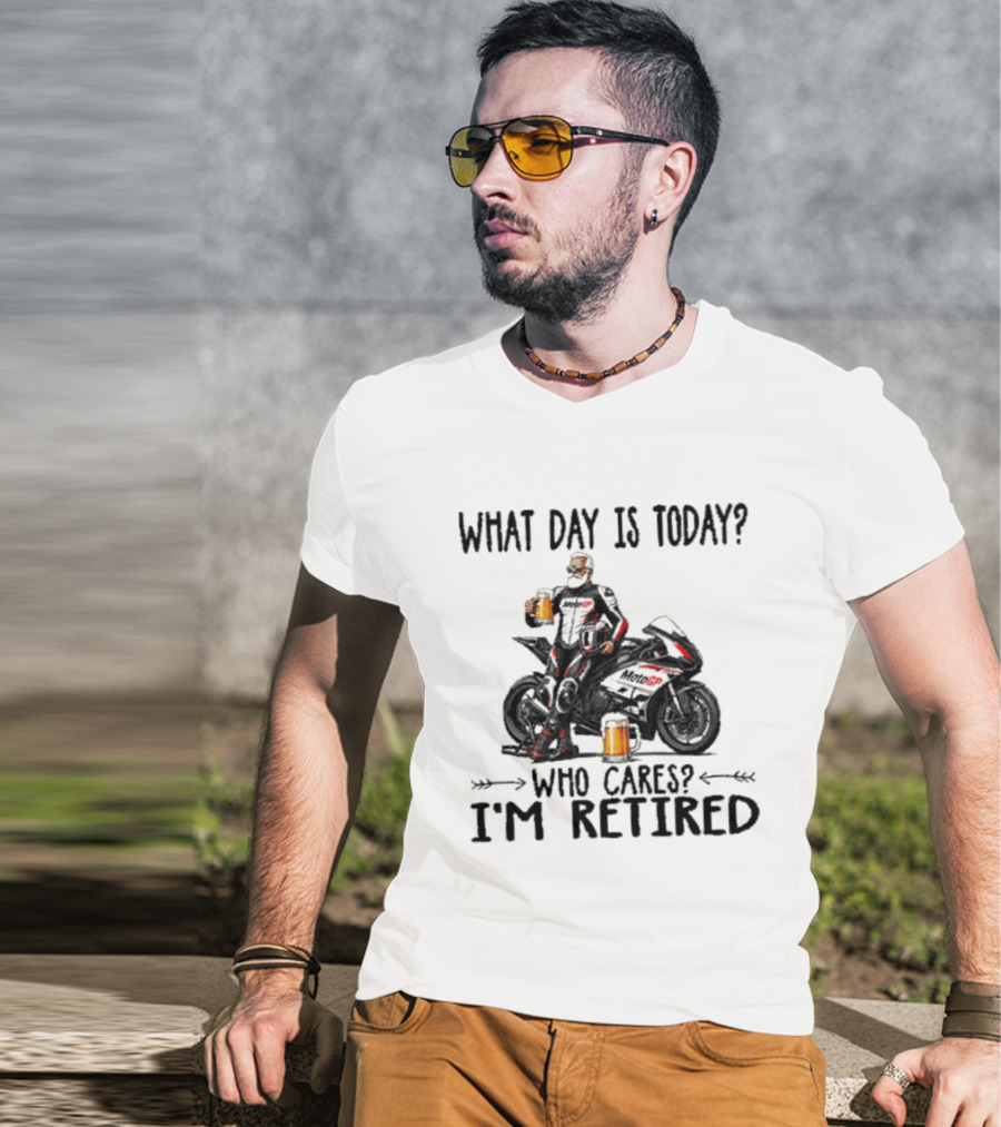 What Day Is Today Who Cares I'm Retired MotoGP Beer Motorcycle Retirement T-Shirt
