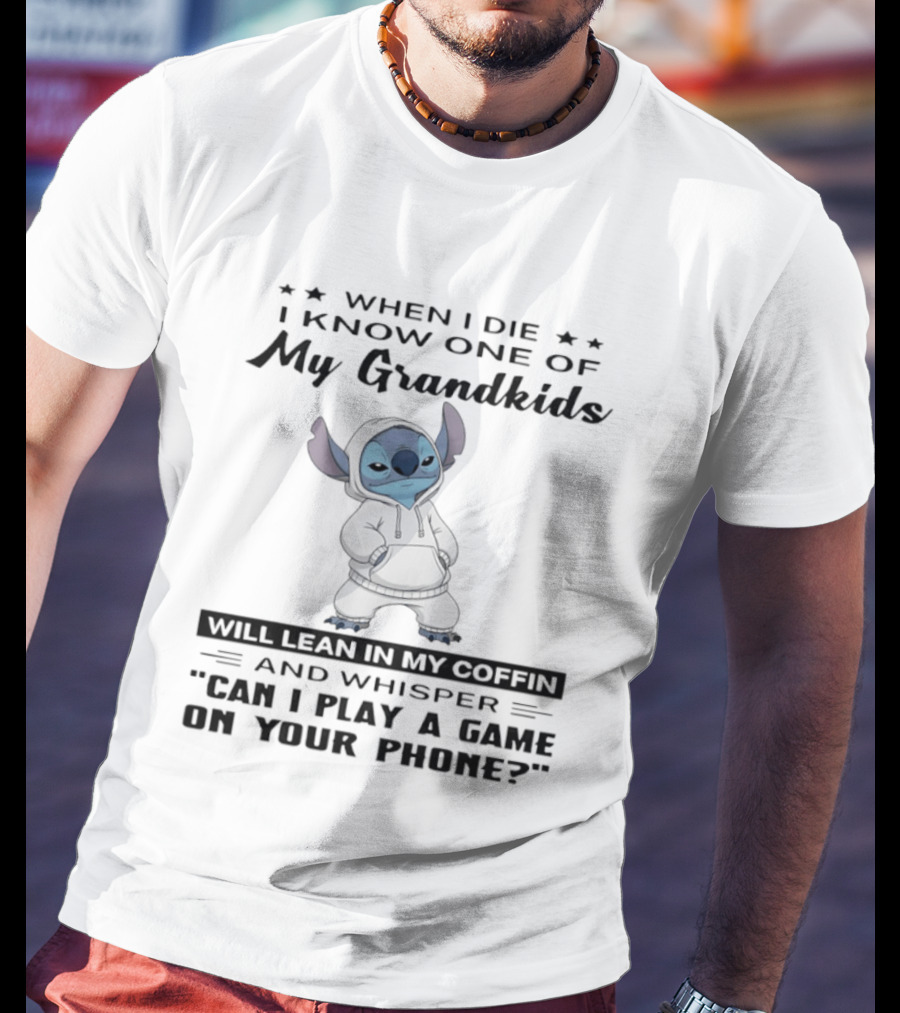 When I Die I Know One Of My Grandkids Will Lean In My Coffin And Whisper Can I Play A Game On Your Phone Stitch T-Shirt
