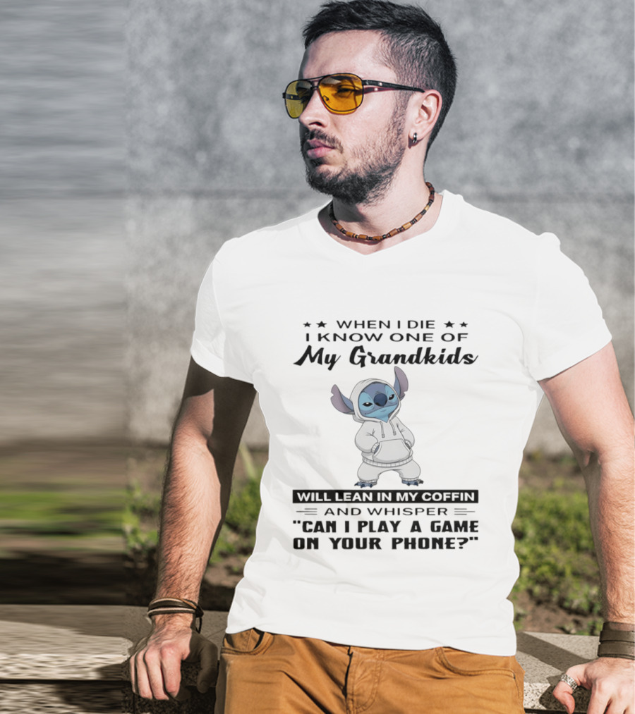 When I Die I Know One Of My Grandkids Will Lean In My Coffin And Whisper Can I Play A Game On Your Phone Stitch T-Shirt