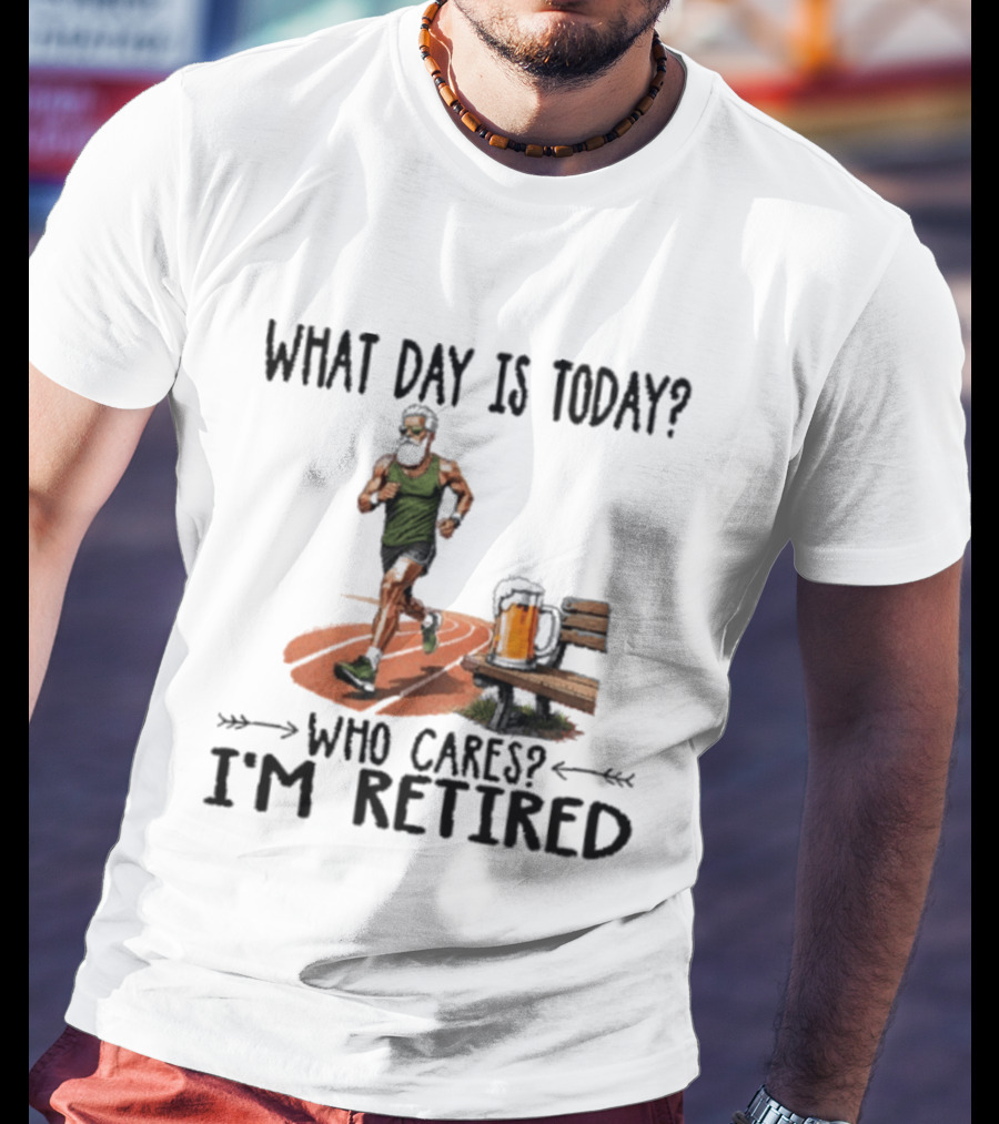 What Day Is Today Who Cares I'm Retired Running Beer T-Shirt