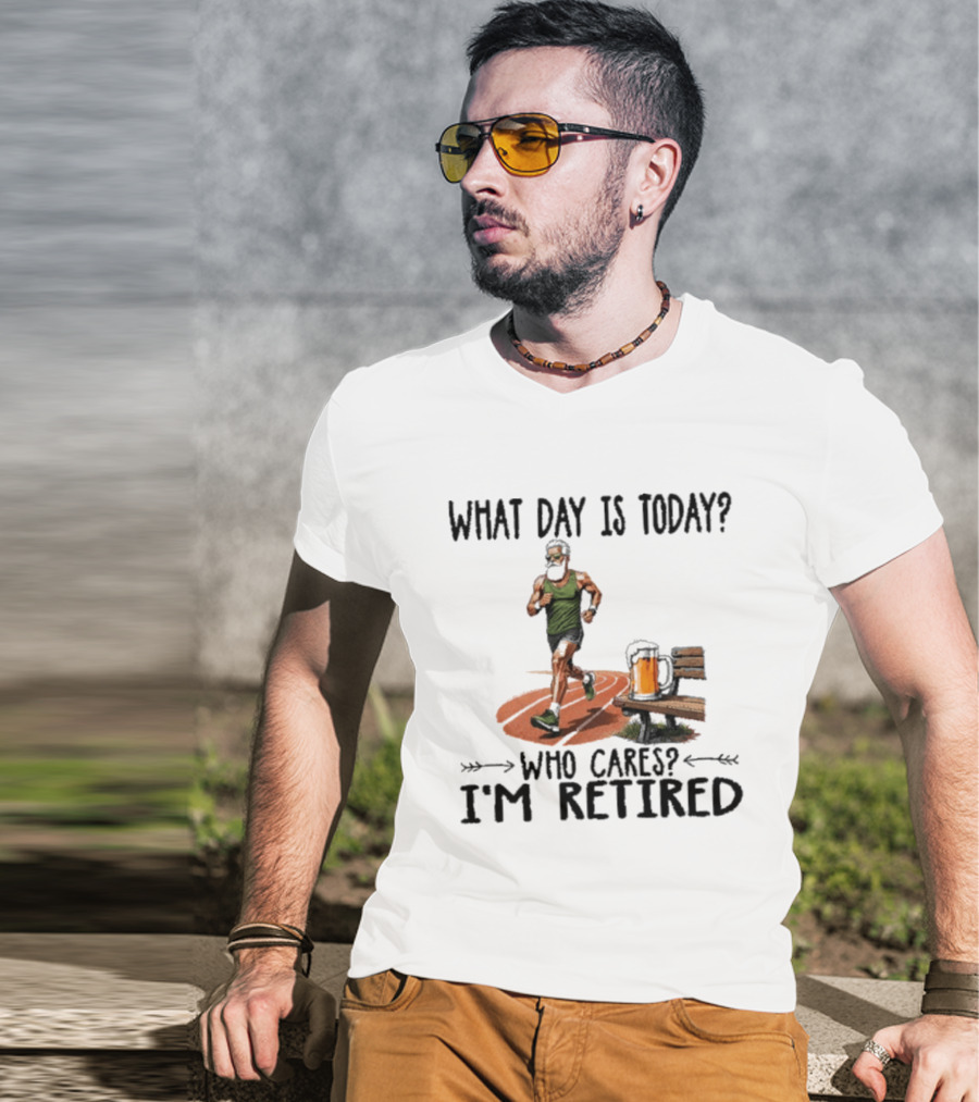 What Day Is Today Who Cares I'm Retired Running Beer T-Shirt