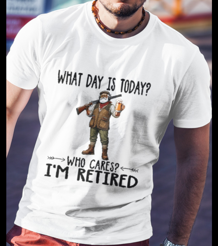 What Day Is Today Who Cares I'm Retired Hunter Holding Beer And Gun T-Shirt