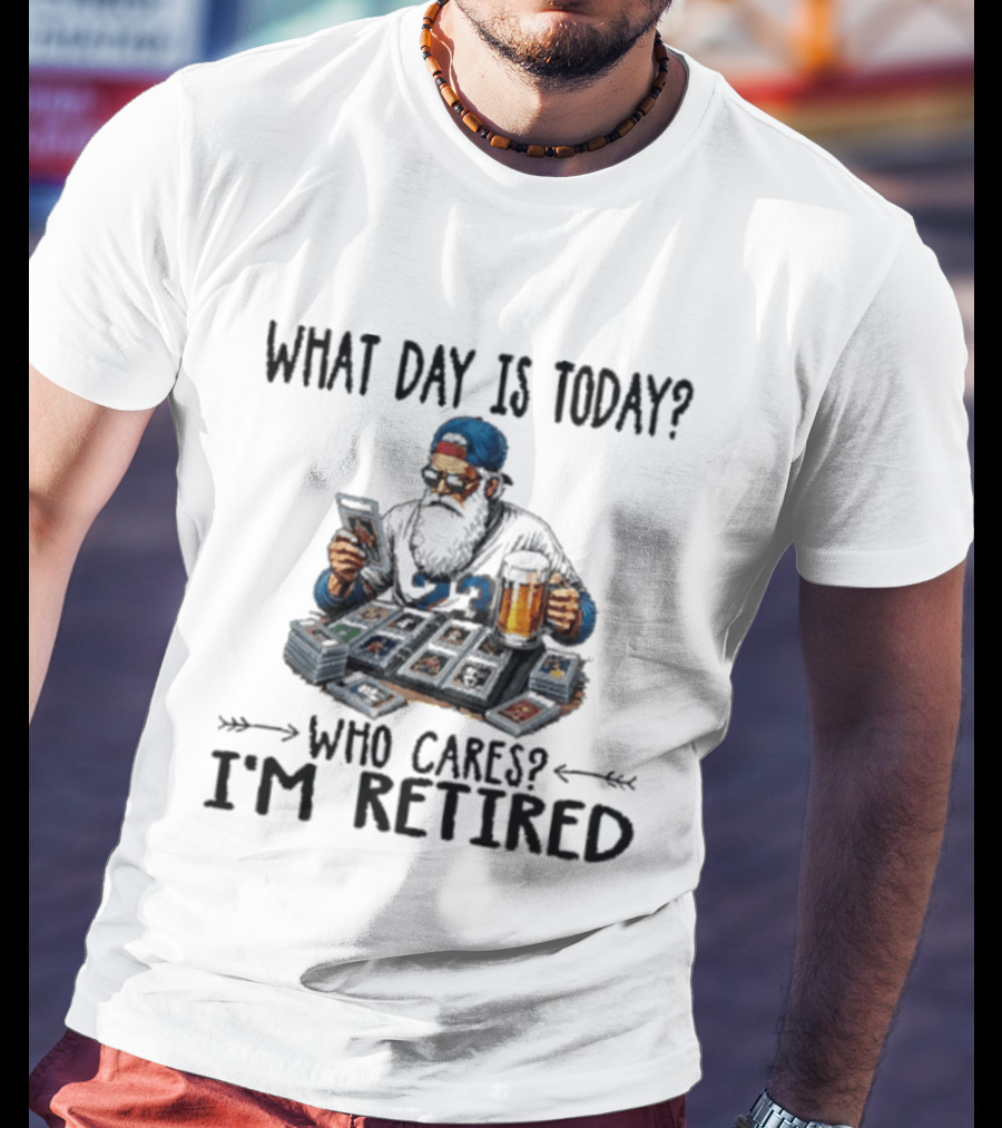 What Day Is Today Who Cares I'm Retired Baseball Cards Beer Retirement T-Shirt