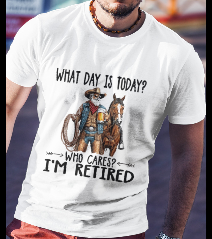What Day Is Today Who Cares I'm Retired Cowboy With Beer And Horse T-Shirt