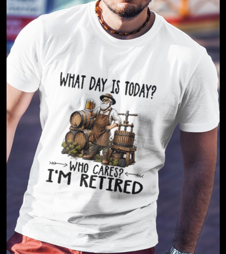 What Day Is Today Who Cares I'm Retired Wine Beer Making Retirement T-Shirt