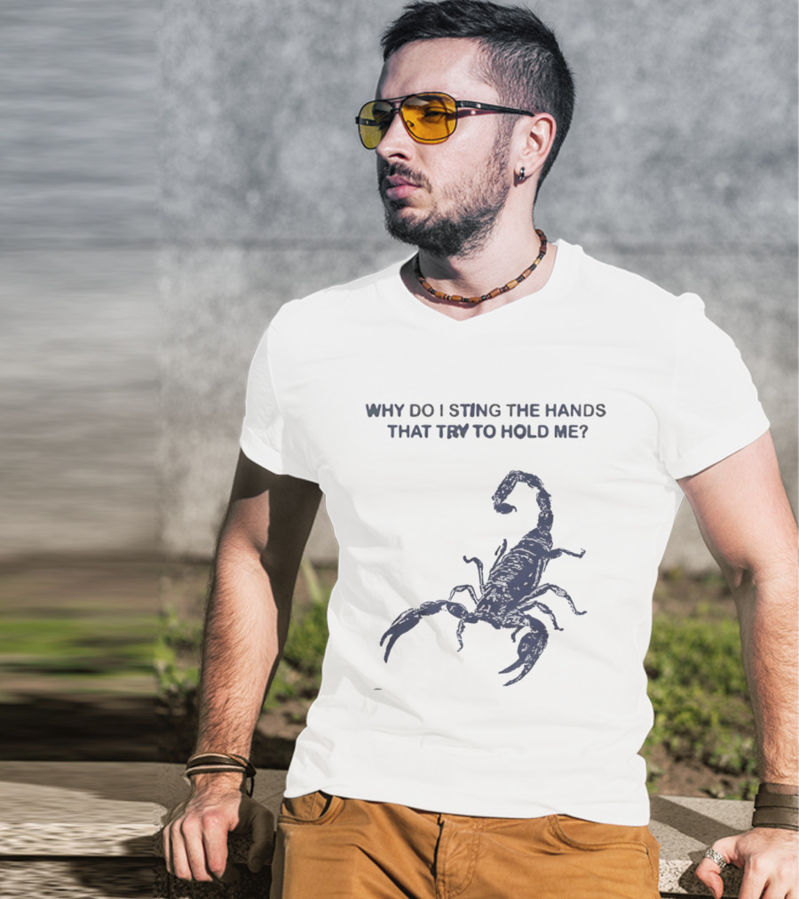 Why Do I Sting The Hands That Try To Hold Me Scorpion T-Shirt