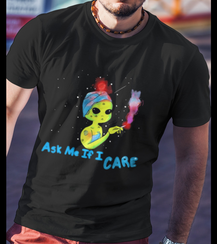 Ask Me If I Care Alien Space Sarcastic Smoking T-Shirt