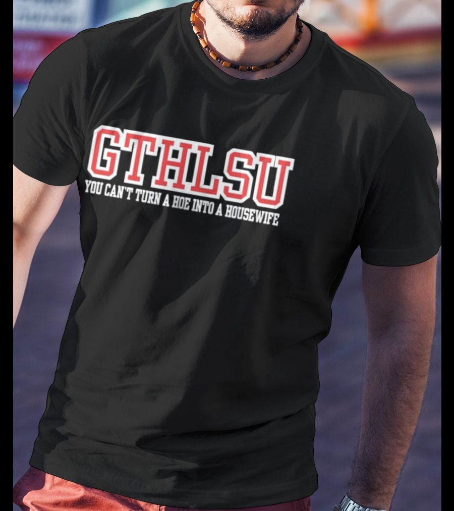 GTHLSU You Can't Turn A HOE Into A Housewife T-Shirt
