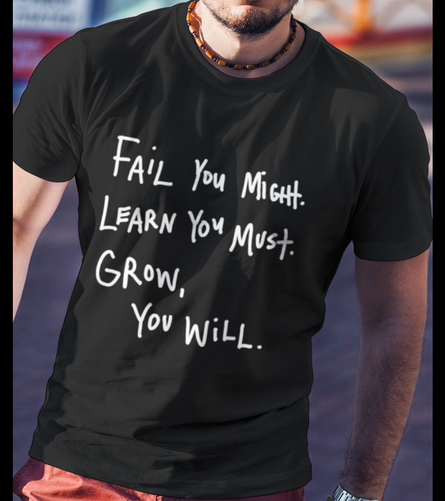 Fail You Might Learn You Must Grow You Will T-Shirt