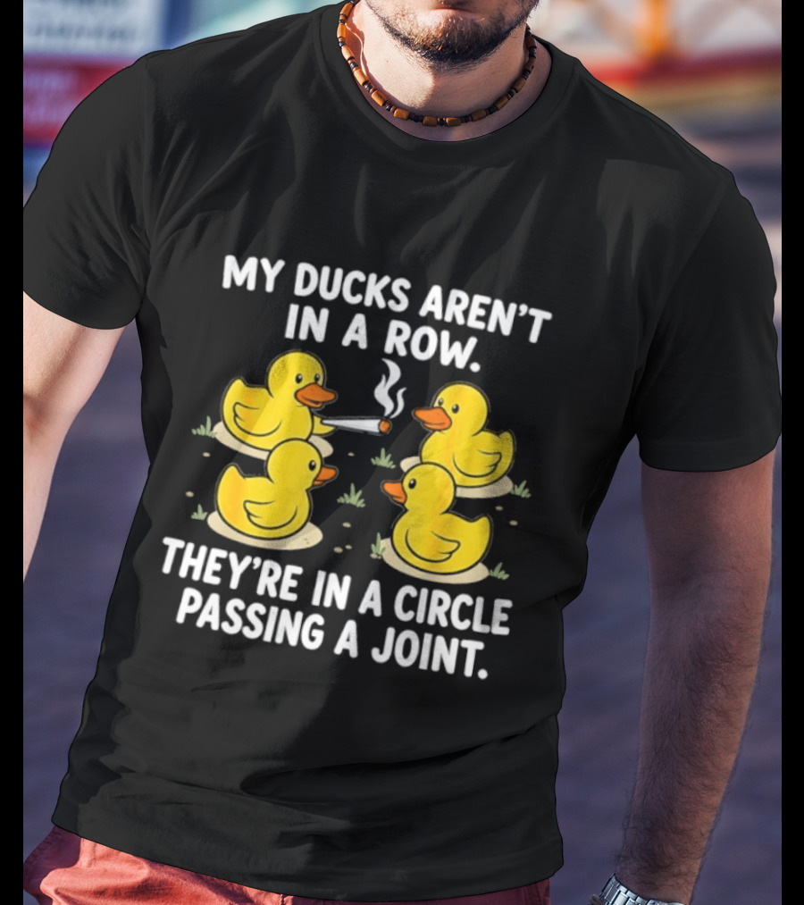 My Ducks Aren't In A Row They're In A Circle Passing A Joint T-Shirt