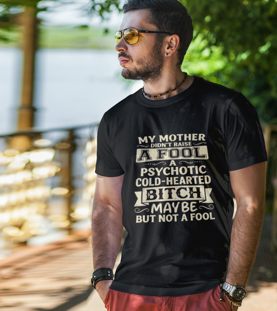 My Mother Didn't Raise A Fool A Psychotic Cold Hearted Bitch Maybe But Not A Fool T-Shirt