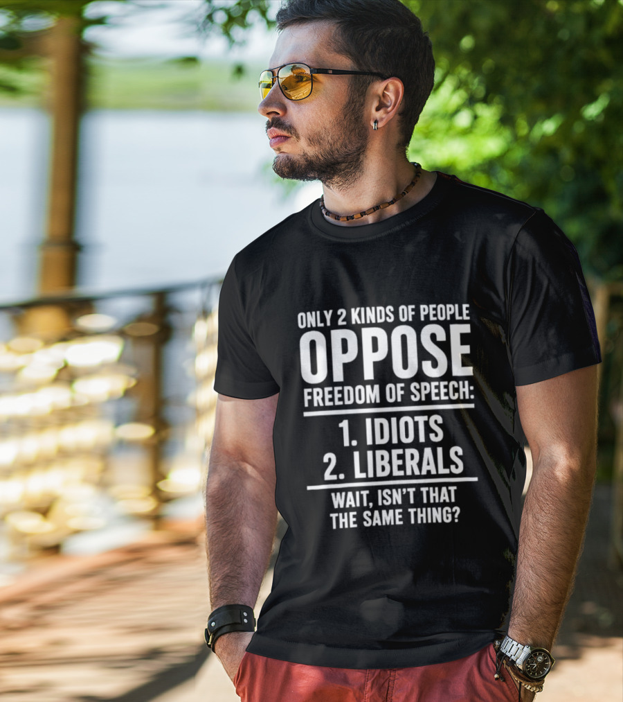 Only 2 Kinds Of People Oppose Freedom Of Speech Idiots Liberals Wait Isn't That The Same Thing T-Shirt