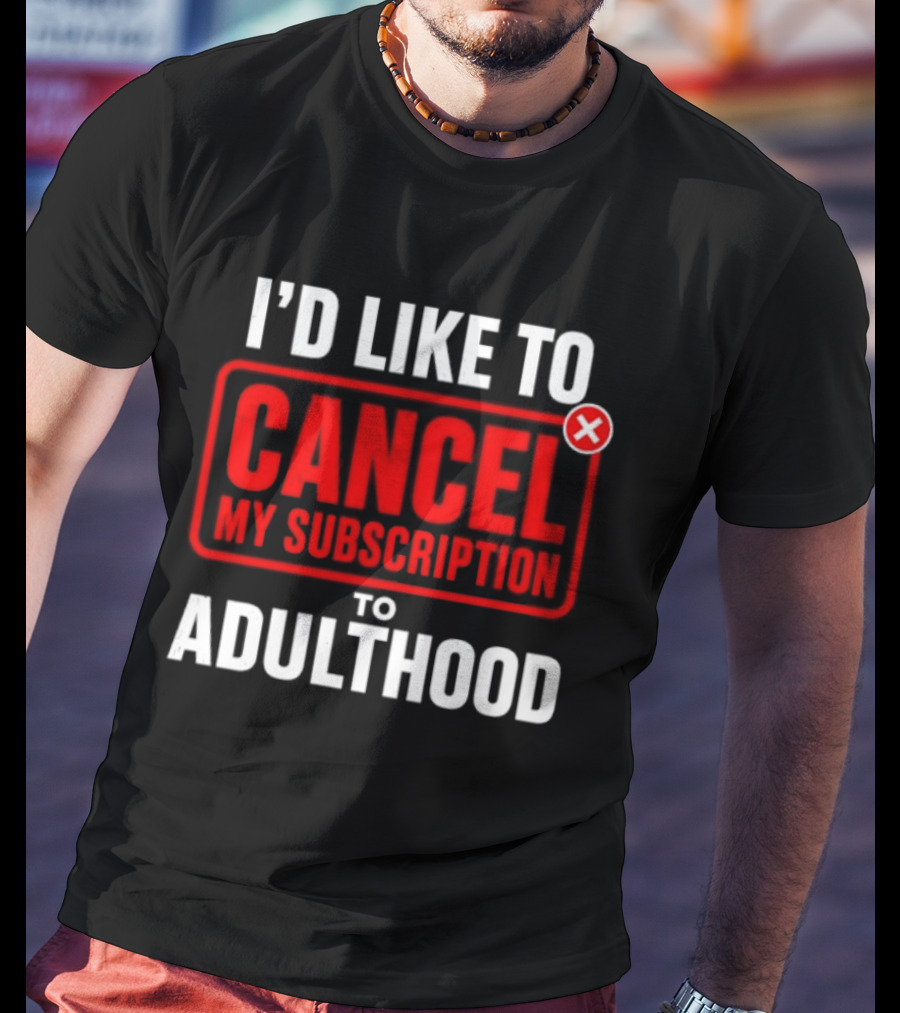 I'd Like To Cancel My Subscription To Adulthood T-Shirt