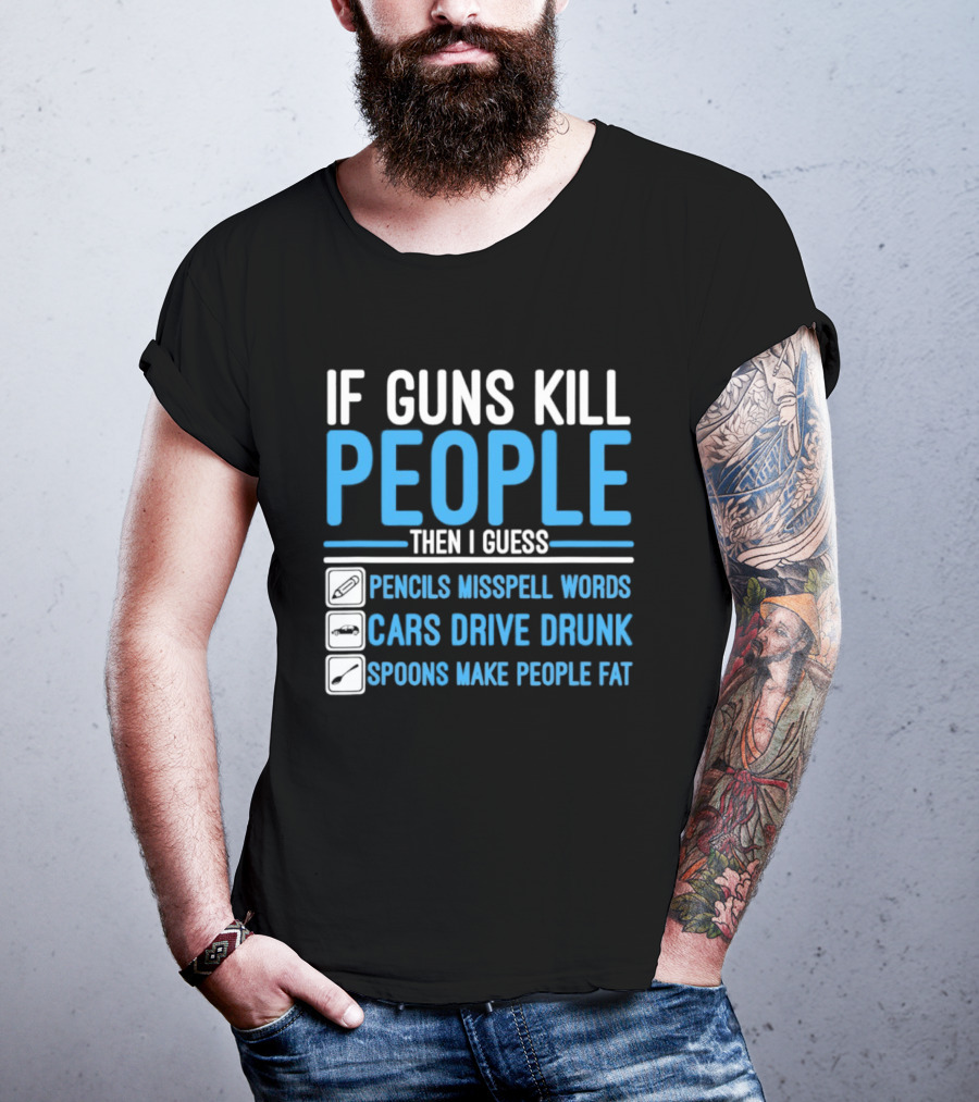 If Guns Kill People Then I Guess Pencils Misspell Words Cars Drive Drunk Spoons Make People Fat T-Shirt