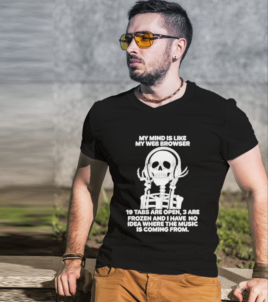 My Mind Is Like My Web Browser 19 Tabs Are Open 2 Are Frozen No Idea Where Music Is Coming From Skeleton T-Shirt