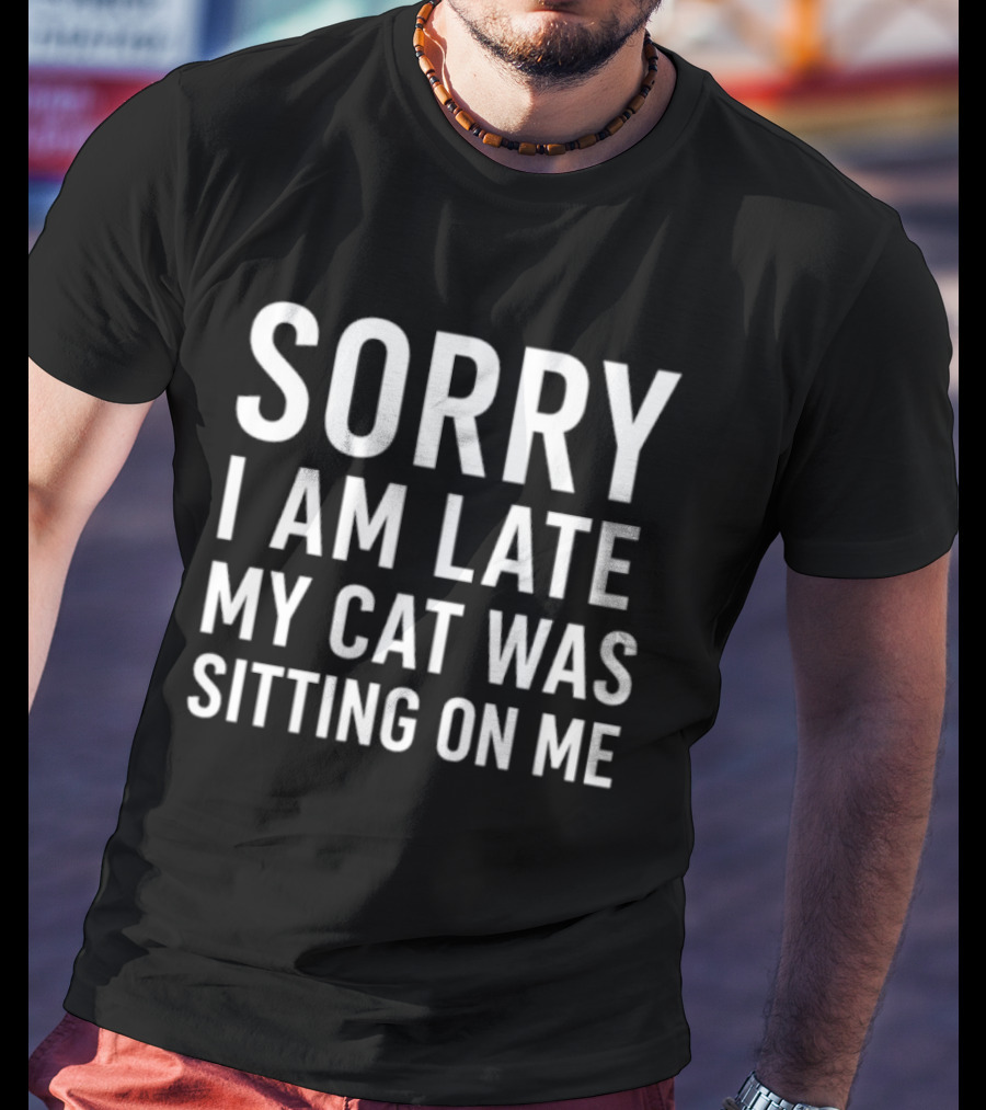 Sorry I Am Late My Cat Was Sitting On Me T-Shirt