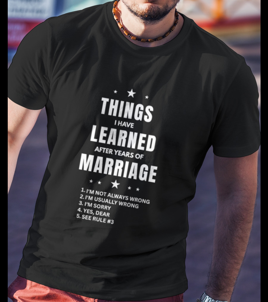 Things I Have Learned After Years Of Marriage I'm Not Always Wrong I'm Usually Wrong I'm Sorry Yes Dear See Rule 1 T-Shirt