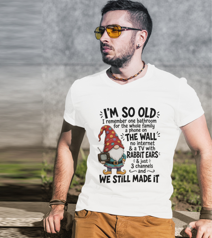 I'm So Old I Remember Gnomes TV With Rabbit Ears No Internet We Still Made It T-Shirt