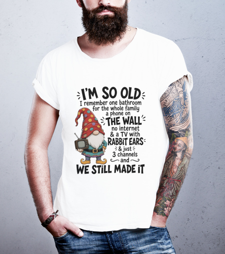 I'm So Old I Remember Gnomes TV With Rabbit Ears No Internet We Still Made It T-Shirt