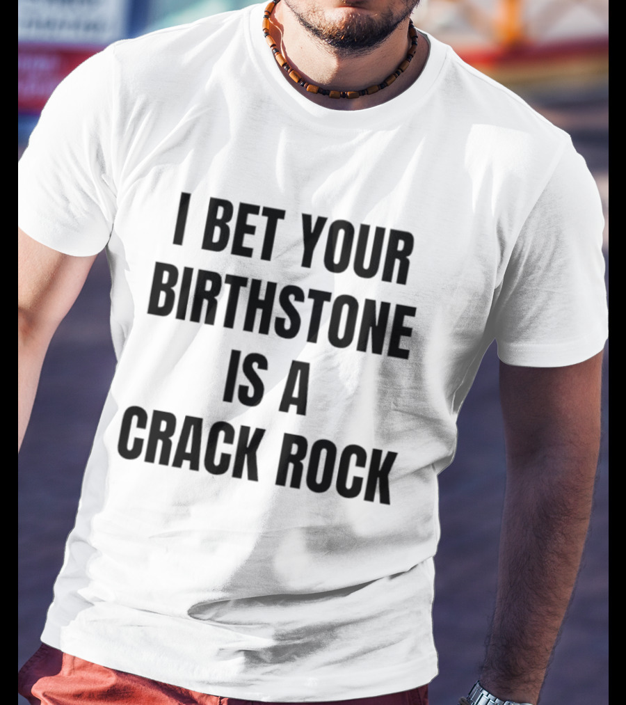 I Bet Your Birthstone Is A Crack Rock T-Shirt