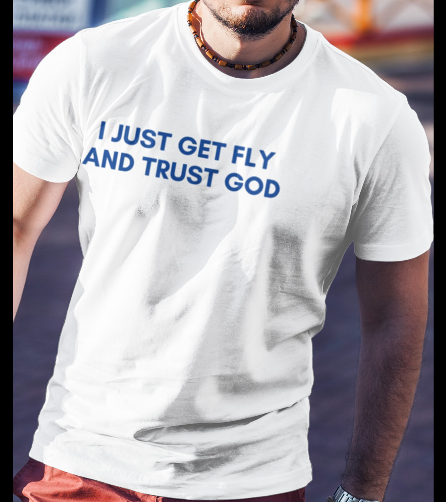 I Just Get Fly And Trust God Statement Urban Faith Fashion T-Shirt