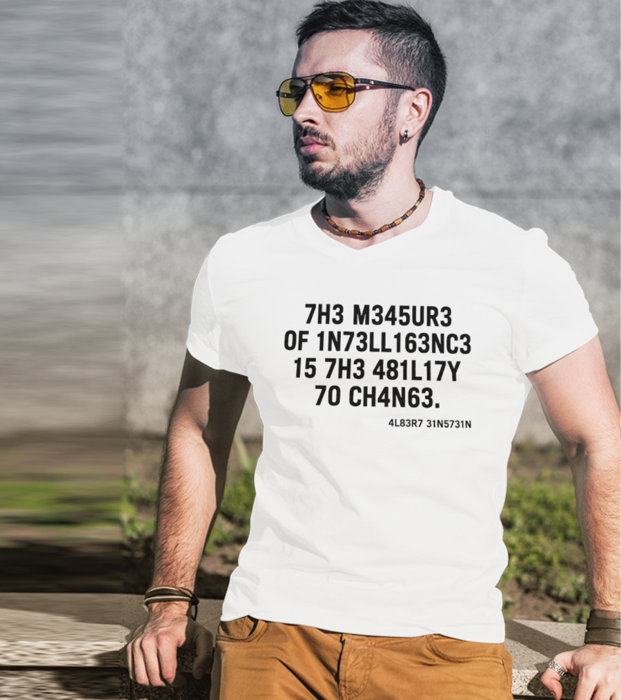 7h3 M345ur3 Of 1n73ll163nc3 15 7h3 481l17y 70 Ch4n63 4l83r7 31n5731n T-Shirt