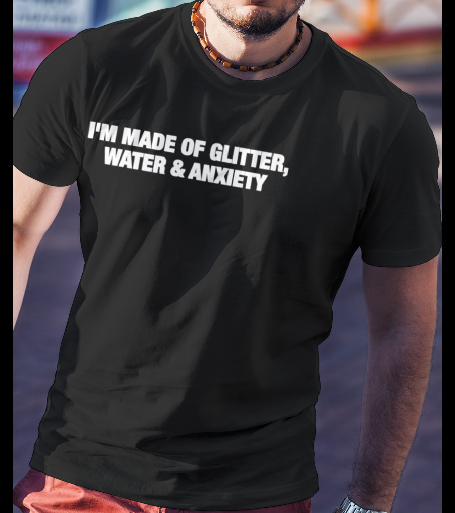 I'm Made Of Glitter Water And Anxiety T-Shirt