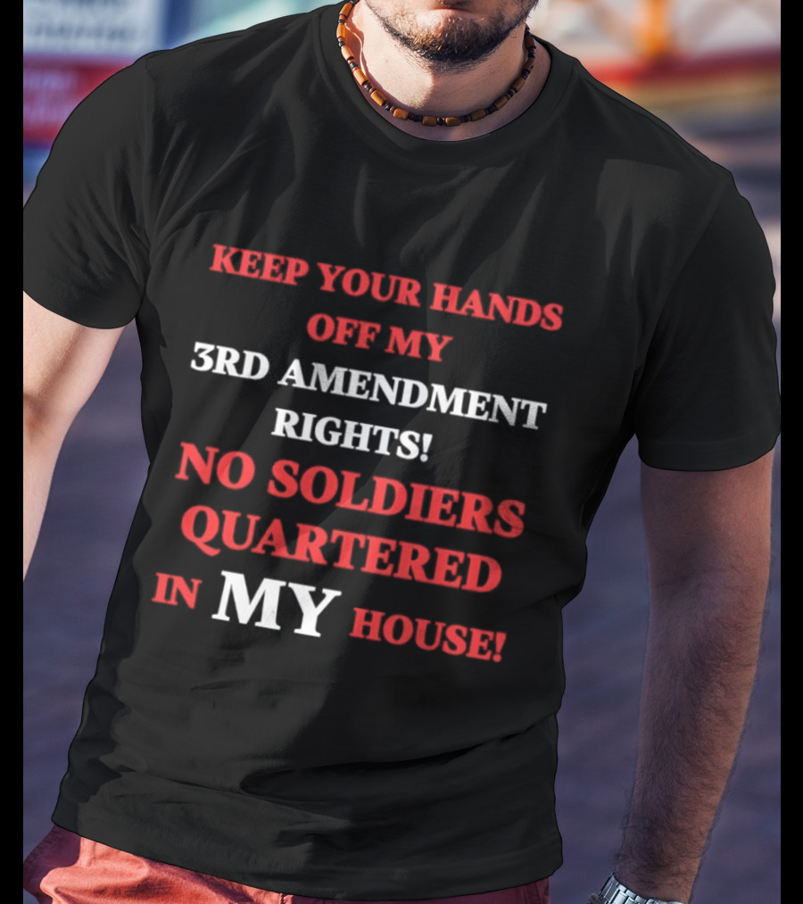 3rd Amendment Rights Keep Your Hands Off No Soldiers Quartered In My House T-Shirt