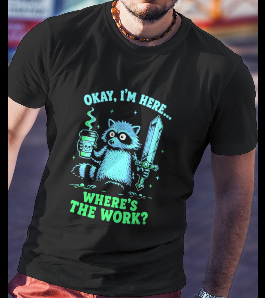 Okay I'm Here Raccoon Coffee Sword Where's The Work T-Shirt