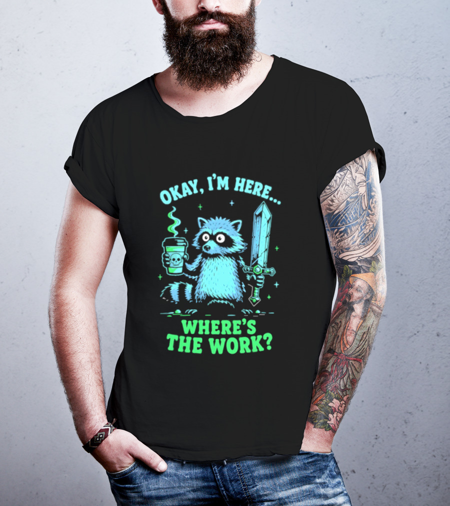 Okay I'm Here Raccoon Coffee Sword Where's The Work T-Shirt