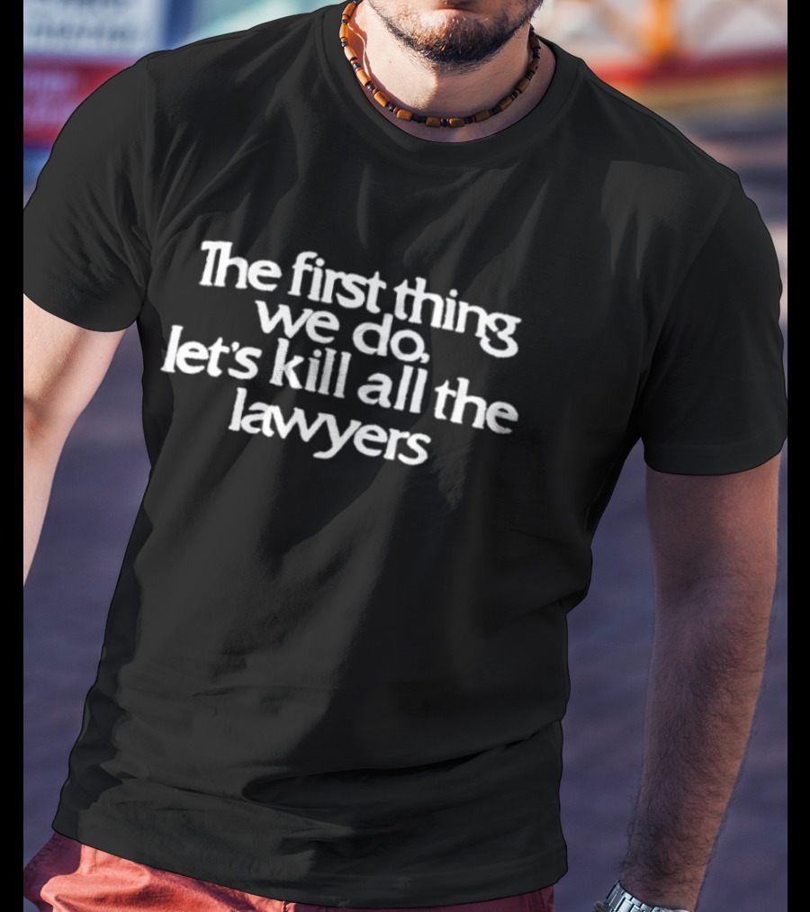 The First Thing We Do Let's Kill All The Lawyers Classic Phrase T-Shirt