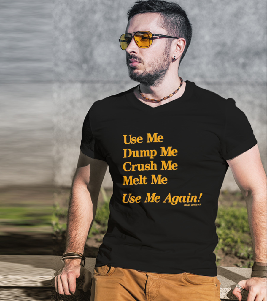 Use Me Dump Me Crush Me Melt Me Use Me Again Love America T-Shirt