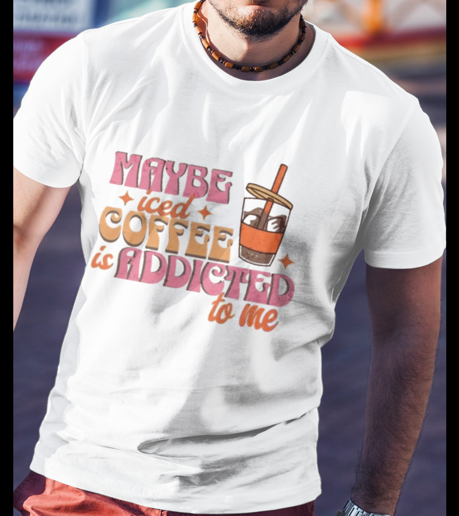 Maybe Iced Coffee Is Addicted To Me Fun Beverage Lover Humor T-Shirt