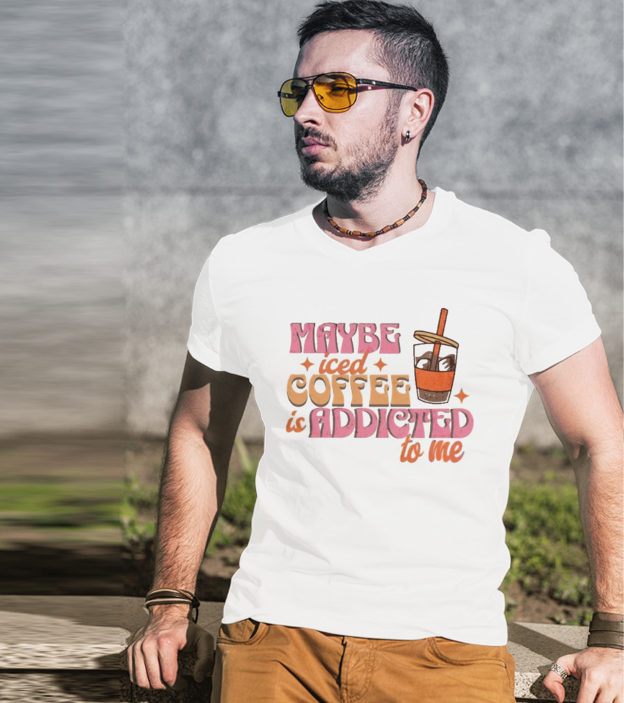 Maybe Iced Coffee Is Addicted To Me Fun Beverage Lover Humor T-Shirt