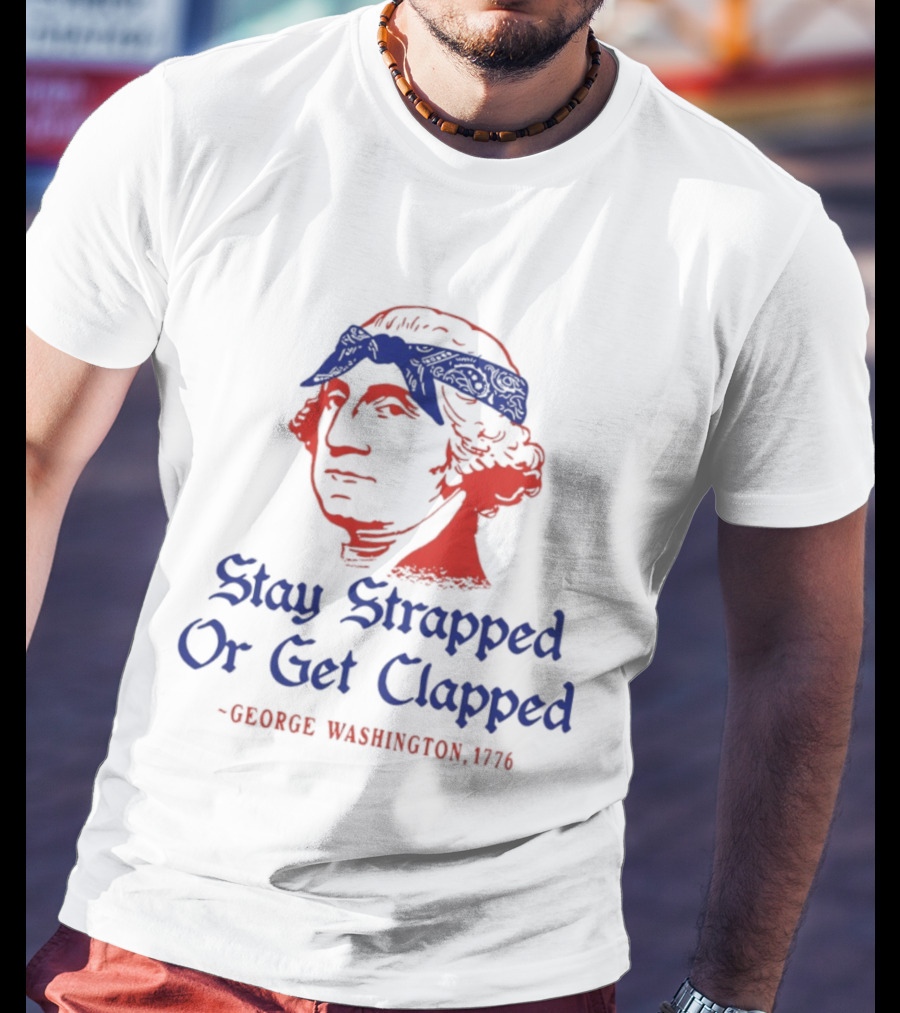 Stay Strapped Or Get Clapped George Washington 1776 T-Shirt