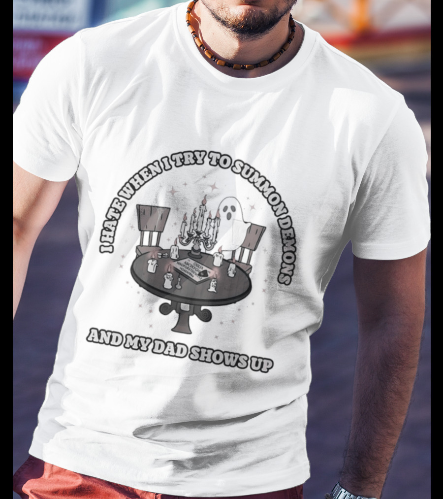 I Hate When I Try To Summon Demons And My Dad Shows Up Ghost Dad Seance Table T-Shirt