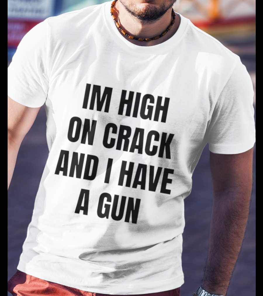 I'm High On Crack And I Have A Gun T-Shirt