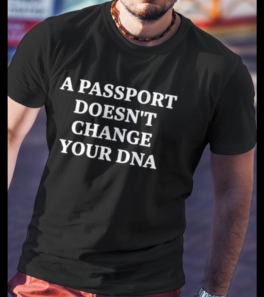 A Passport Doesn't Change Your DNA Statement Bold White T-Shirt