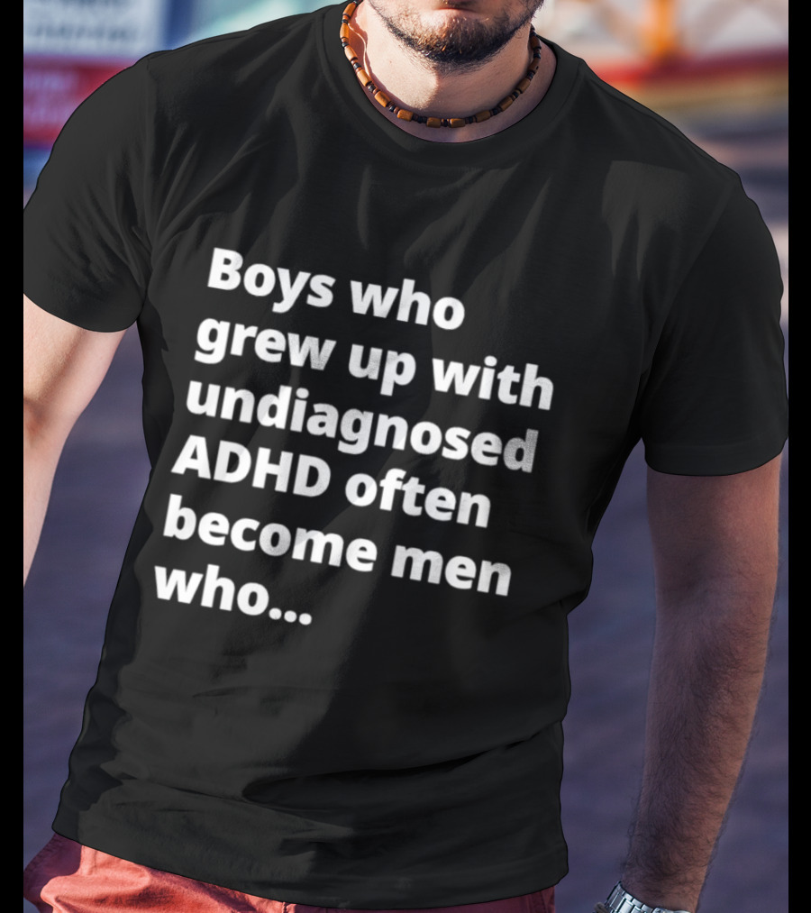 Boys Who Grew Up With Undiagnosed ADHD Often Become Men Who Still Struggle But Are Stronger T-Shirt